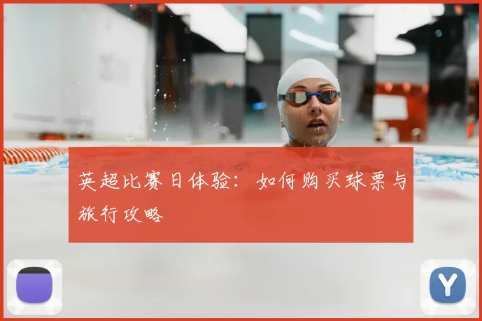 英超比赛日体验：如何购买球票与旅行攻略