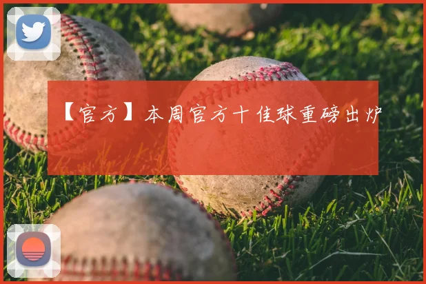 【官方】本周官方十佳球重磅出炉