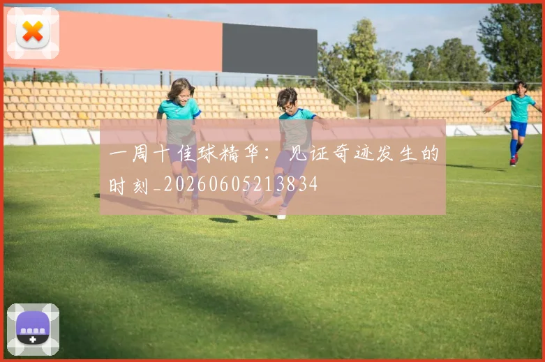 一周十佳球精华:见证奇迹发生的时刻_20260605213834