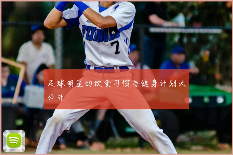 足球明星的饮食习惯与健身计划大公开