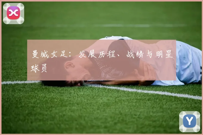 曼城女足:发展历程、战绩与明星球员