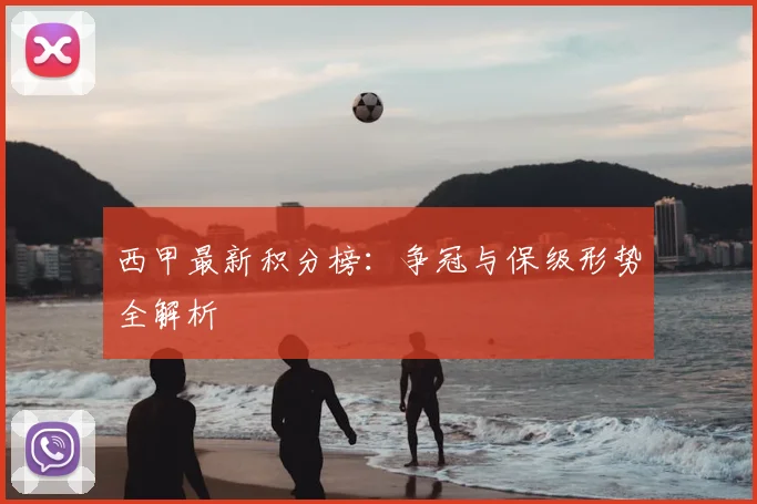 西甲最新积分榜：争冠与保级形势全解析