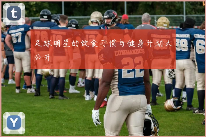 足球明星的饮食习惯与健身计划大公开