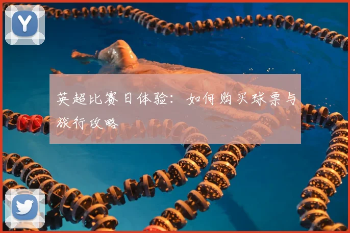 英超比赛日体验：如何购买球票与旅行攻略
