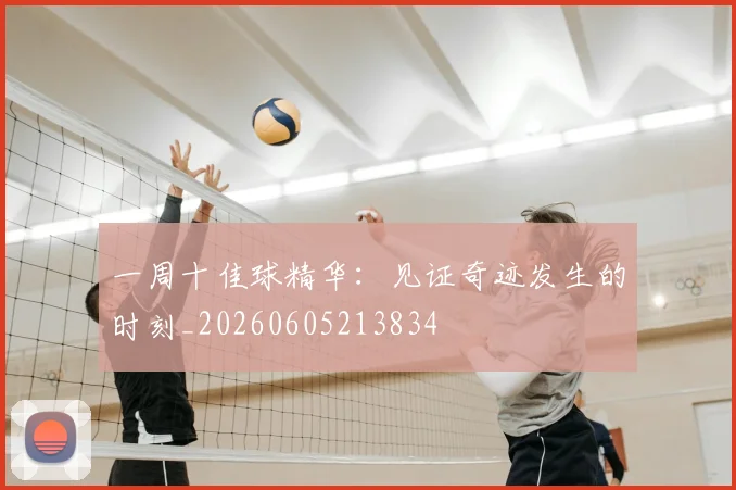 一周十佳球精华:见证奇迹发生的时刻_20260605213834