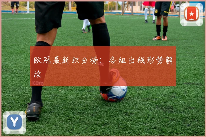 欧冠最新积分榜：各组出线形势解读