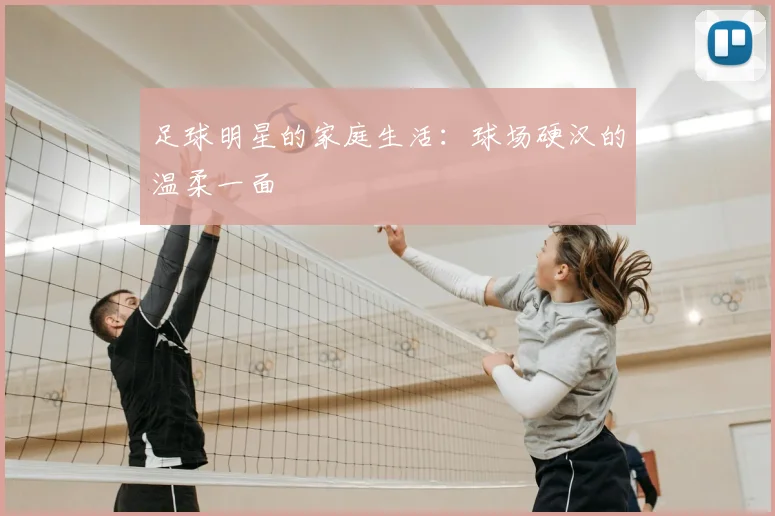 足球明星的家庭生活：球场硬汉的温柔一面
