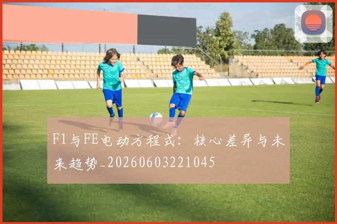 F1与FE电动方程式：核心差异与未来趋势_20260603221045